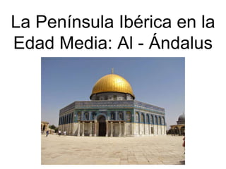 La Península Ibérica en la
Edad Media: Al - Ándalus
 