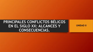 UNIDAD II
PRINCIPALES CONFLICTOS BÉLICOS
EN EL SIGLO XX: ALCANCES Y
CONSECUENCIAS.
 