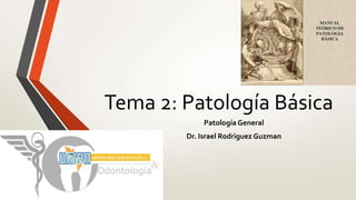 Tema 2: Patología Básica
Patología General
Dr. Israel Rodriguez Guzman
 
