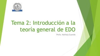 Tema 2: Introducción a la
teoría general de EDO
Profa. Nathaly Guanda
 