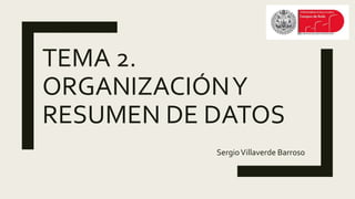 TEMA 2.
ORGANIZACIÓNY
RESUMEN DE DATOS
SergioVillaverde Barroso
 