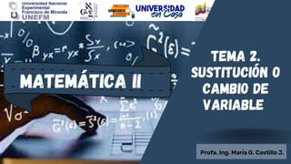 Profa. Ing. María G. Castillo J.
Matemática II
Tema 2.
Sustitución o
cambio de
variable
 