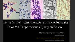 Tema 2. Técnicas básicas en microbiología
Microbiología experimental 2020-1
Elaboró: Micro Exp.
https://www.facebook.com/profile.php?id=100010129183459
Dudas y sugerencias en Inbox Micro Exp.
Tema 2.2 Preparaciones fijas y en fresco
 