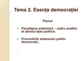 Tema 2. Esența democrației
Planul:
1. Paradigma sistemică – cadru analitic
al democrației politice.
2. Provocările sistemului politic
democratic.
.
 