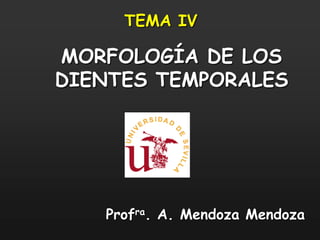 Profra. A. Mendoza Mendoza
TEMA IV
MORFOLOGÍA DE LOS
DIENTES TEMPORALES
 