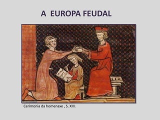 A EUROPA FEUDAL
Cerimonia da homenaxe , S. XIII.
 