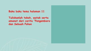 Buka buku tema halaman 11
Tuliskanlah tokoh, watak serta
amanat dari cerita “Pengembara
dan Sebuah Pohon
 