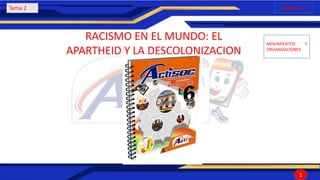 Tema 2
RACISMO EN EL MUNDO: EL
APARTHEID Y LA DESCOLONIZACION
UNIDAD 1
MOVIMIENTOS Y
ORGANIZACIONES
1
 