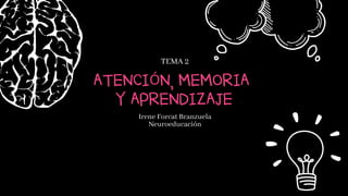 ATENCIÓN, MEMORIA
Y APRENDIZAJE
TEMA 2
Irene Forcat Branzuela
Neuroeducación
 