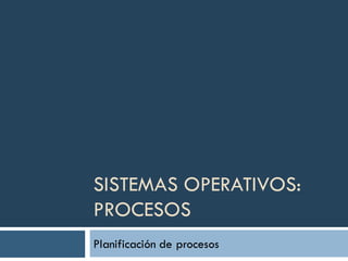 SISTEMAS OPERATIVOS:
PROCESOS
Planificación de procesos
 
