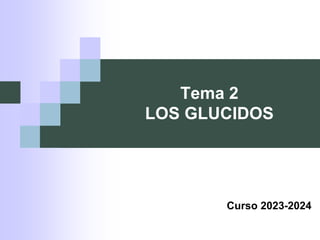 Tema 2
LOS GLUCIDOS
Curso 2023-2024
 