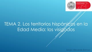 TEMA 2. Los territorios hispánicos en la
Edad Media: los visigodos
Sergio Villaverde Barroso
 