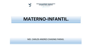 MATERNO-INFANTIL.
MD. CARLOS ANDRES CHASING FARIAS.
 