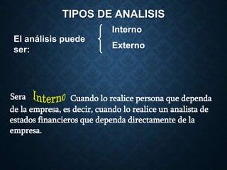 TIPOS DE ANALISIS
El análisis puede
ser:
Interno
Externo
Sera Cuando lo realice persona que dependa
de la empresa, es decir, cuando lo realice un analista de
estados financieros que dependa directamente de la
empresa.
 