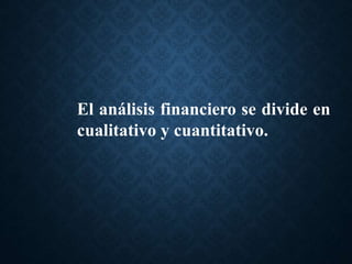 El análisis financiero se divide en
cualitativo y cuantitativo.
 