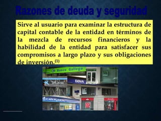 Sirve al usuario para examinar la estructura de
capital contable de la entidad en términos de
la mezcla de recursos financieros y la
habilidad de la entidad para satisfacer sus
compromisos a largo plazo y sus obligaciones
de inversión.(1)
 