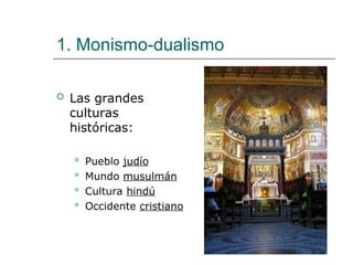 1. Monismo-dualismo
 Las grandes
culturas
históricas:
 Pueblo judío
 Mundo musulmán
 Cultura hindú
 Occidente cristiano
 