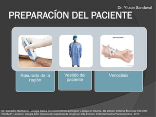 PREPARACÍON DEL PACIENTE
Dr. Salvador Martinez D. Cirugía Bases de conocimiento quirúrgico y apoyo en trauma. 4ta edición Editorial Mc Graw Hill 2009.
Parrilla P, Landa G. Cirugia AEC (Asociación española de cirujanos) 2da Edicion. Editorial medica Panamericana. 2011.
Dr. Yitzon Sandoval
 