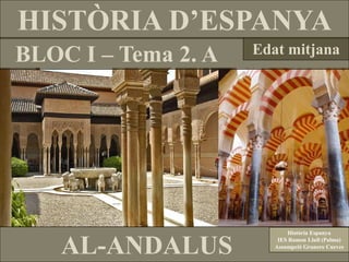 HISTÒRIA D’ESPANYA
BLOC I – Tema 2. A   Edat mitjana




                            Història Espanya


    AL-ANDALUS           IES Ramon Llull (Palma)
                        Assumpció Granero Cueves
 