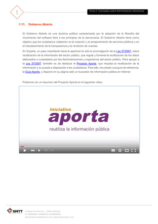 Tema 2. Conceptos sobre Administración Electrónica2
2
C/ Miguel de Unamuno, 1_47008_Valladolid
Tel. 983249455 / 625569162_Fax 983243547
alfredovela@revistaformacion.com_www.ticsyformacion.com
El DNI electrónico es una oportunidad para acelerar la implantación de la Sociedad de la Información
en España y situarnos entre los países más avanzados del mundo en la utilización de las tecnologías
de la información y de las comunicaciones, lo que, sin duda, redundará en beneficio de todos los
ciudadanos.
1.10. Identidad Electrónica
Entendemos identidad digital como el conjunto de elementos necesarios para garantizar (dentro de
lo razonable), la identidad a través de medios electrónicos, así́ como todos los elementos que
permiten gestionar y proporcionar funcionalidad en este medio.
Actualmente la identidad digital incluye principalmente los siguientes elementos:
 Certificados digitales (incluido su soporte físico)
 Firma electrónica
 Gestión y propagación de derechos.
 Simplificación de identificación en múltiples entornos (SSO)
Uno de los últimos servicios para asegurar la Identidad Digital que se ha incorporado a la
Administración Electrónica española ha sido Cl@ve:
 
