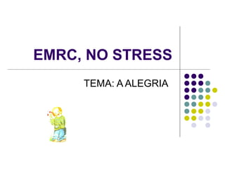 EMRC, NO STRESS
     TEMA: A ALEGRIA
 
