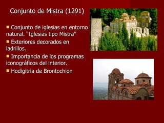 Conjunto de Mistra (1291) Conjunto de iglesias en entorno natural. “Iglesias tipo Mistra” Exteriores decorados en ladrillos. Importancia de los programas iconográficos del interior. Hodigitria de Brontochion  