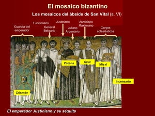 El emperador Justiniano y su séquito El mosaico bizantino Los mosaicos del ábside de San Vital  (s. VI) Guardia del emperador Funcionario General Belisario Justiniano Juliano Argentario Arzobispo Maximiano Cargos eclesiásticos Crismón Patena Cruz Misal Incensario 