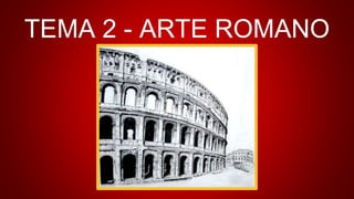 TEMA 2 - ARTE ROMANO
 