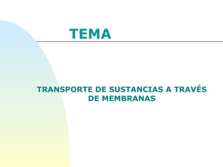 TEMA  TRANSPORTE DE SUSTANCIAS A TRAVÉS DE MEMBRANAS 