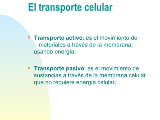 Transporte activo : es el movimiento de  materiales a través de la membrana, usando energía. Transporte pasivo : es el movimiento de sustancias a través de la membrana celular que no requiere energía celular. El transporte celular 