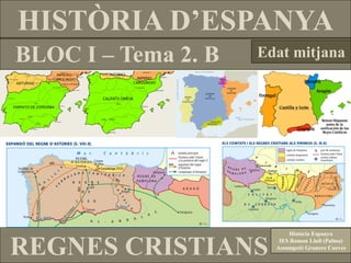 HISTÒRIA D’ESPANYA
BLOC I – Tema 2. B   Edat mitjana




                           Història Espanya


REGNES CRISTIANS        IES Ramon Llull (Palma)
                       Assumpció Granero Cueves
 