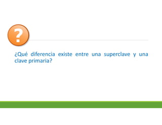 ¿Qué diferencia existe entre una superclave y una
clave primaria?
 