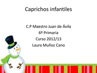 Caprichos infantiles

C.P Maestro Juan de Ávila
       6º Primaria
      Curso 2012/13
    Laura Muñoz Cano
 