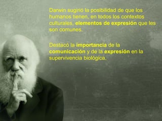 Darwin sugirió la posibilidad de que los
humanos tienen, en todos los contextos
culturales, elementos de expresión que les...