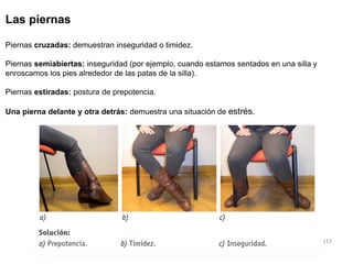 113
Las piernas
Piernas cruzadas: demuestran inseguridad o timidez.
Piernas semiabiertas: inseguridad (por ejemplo, cuando...
