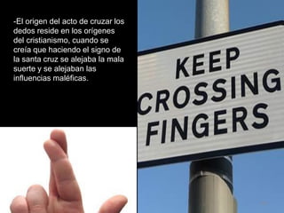 -El origen del acto de cruzar los
dedos reside en los orígenes
del cristianismo, cuando se
creía que haciendo el signo de
...