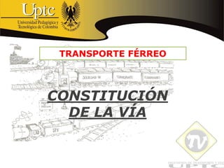 CONSTITUCIÓN
DE LA VÍA
TRANSPORTE FÉRREO
 