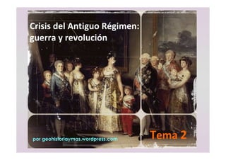 Crisis del Antiguo Régimen:
guerra y revolución
Tema 2
por geohistoriaymas.wordpress.com
 