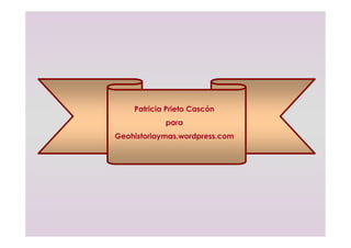Patricia Prieto Cascón
para
Geohistoriaymas.wordpress.com
 