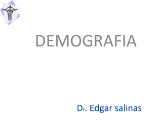 D r . Edgar salinas DEMOGRAFIA 
