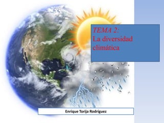 TEMA 2:
La diversidad
climática
Enrique Torija Rodríguez
 