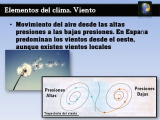 Elementos del clima. Viento
• Movimiento del aire desde las altas
presiones a las bajas presiones. En España
predominan los vientos desde el oeste,
aunque existen vientos locales
 