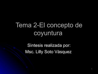 Tema 2-El concepto de coyuntura  Sìntesis realizada por: Msc. Lilly Soto Vàsquez  