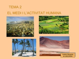 TEMA 2
EL MEDI I L’ACTIVITAT HUMANA




                               Institut Moianès
                                M. BIGORRA
 