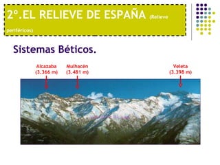 2º.EL RELIEVE DE ESPAÑA  (Relieve periféricos)   Sistemas Béticos.  Mulhacén (3.481 m) Alcazaba (3.366 m) Veleta (3.398 m) 