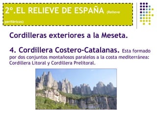 2º.EL RELIEVE DE ESPAÑA  (Relieve periféricos)   Cordilleras exteriores a la Meseta.   4. Cordillera Costero-Catalanas.  Esta formado por dos conjuntos montañosos paralelos a la costa mediterránea: Cordillera Litoral y Cordillera Prelitoral. 