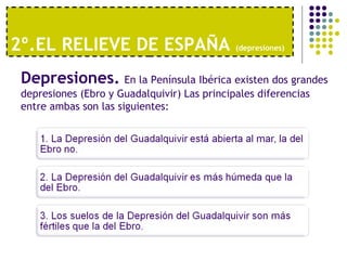2º.EL RELIEVE DE ESPAÑA  (depresiones)   Depresiones.   En la Península Ibérica existen dos grandes depresiones (Ebro y Guadalquivir) Las principales diferencias entre ambas son las siguientes: 