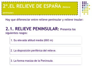 2º.EL RELIEVE DE ESPAÑA  (Relieve peninsular)   Hay que diferenciar entre relieve peninsular y relieve insular: 2.1. RELIEVE PENINSULAR :  Presenta los siguientes rasgos: 
