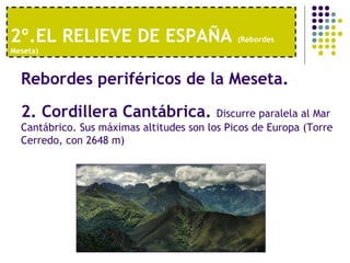 2º.EL RELIEVE DE ESPAÑA  (Rebordes Meseta) Rebordes periféricos de la Meseta.   2. Cordillera Cantábrica.  Discurre paralela al Mar Cantábrico. Sus máximas altitudes son los Picos de Europa (Torre Cerredo, con 2648 m) 