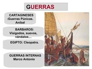 CARTAGINESES:Guerras Púnicas. Anibal BARBAROS: Visigodos, suevos, vándalos… EGIPTO: Cleopatra. GUERRAS INTERNAS Marco Antonio G UERRAS 